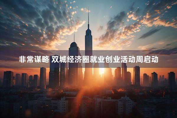 非常谋略 双城经济圈就业创业活动周启动