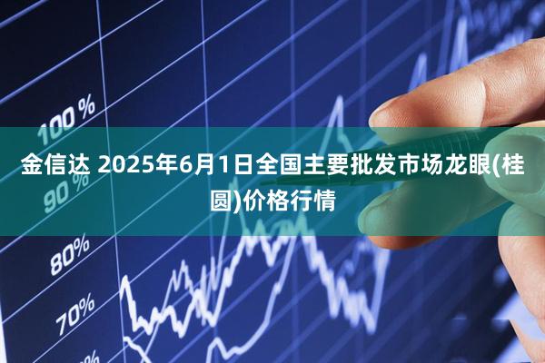金信达 2025年6月1日全国主要批发市场龙眼(桂圆)价格行情