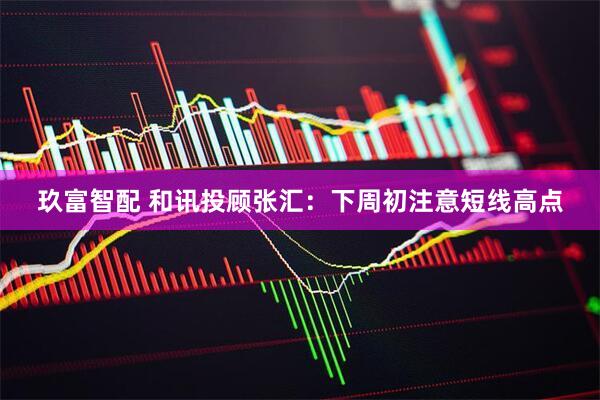 玖富智配 和讯投顾张汇：下周初注意短线高点