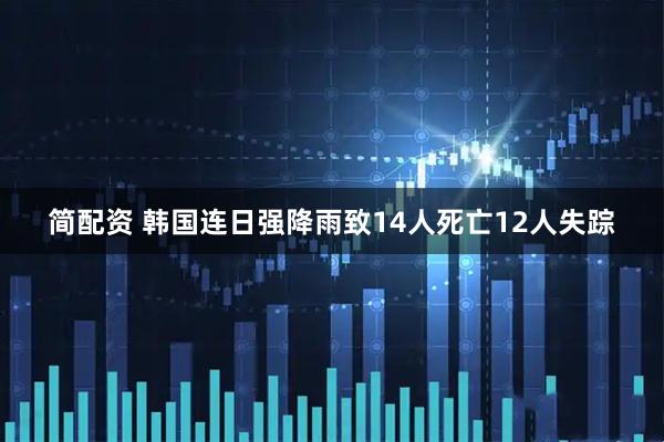 简配资 韩国连日强降雨致14人死亡12人失踪