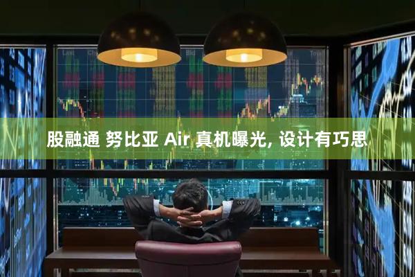 股融通 努比亚 Air 真机曝光, 设计有巧思
