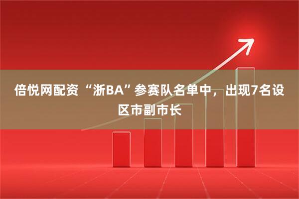 倍悦网配资 “浙BA”参赛队名单中，出现7名设区市副市长