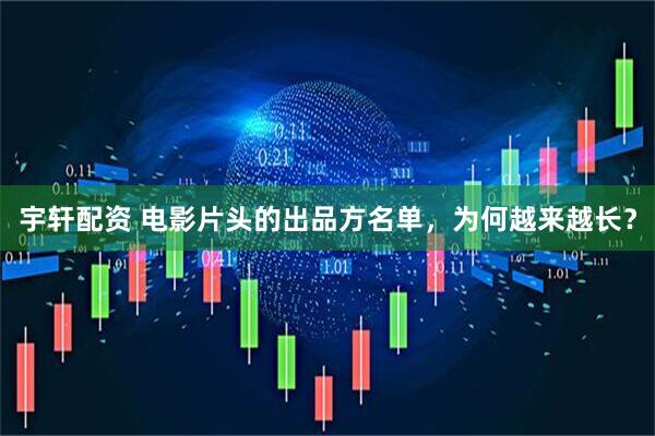 宇轩配资 电影片头的出品方名单，为何越来越长？