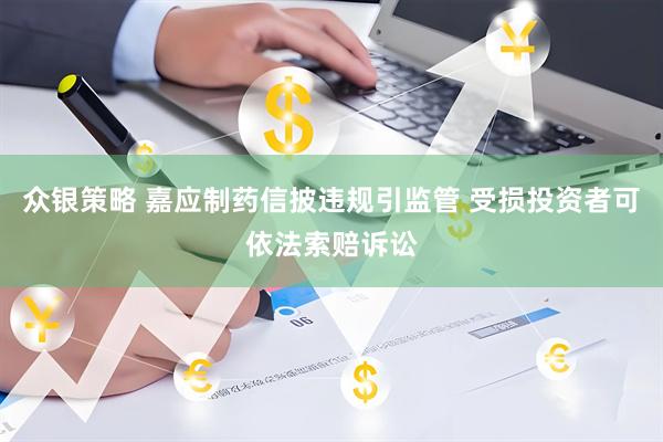 众银策略 嘉应制药信披违规引监管 受损投资者可依法索赔诉讼