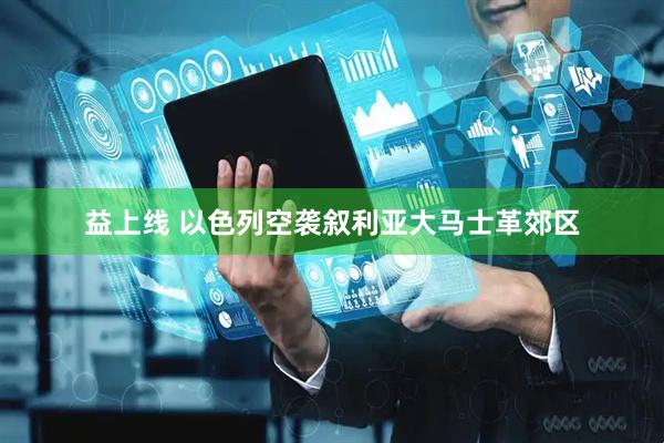 益上线 以色列空袭叙利亚大马士革郊区