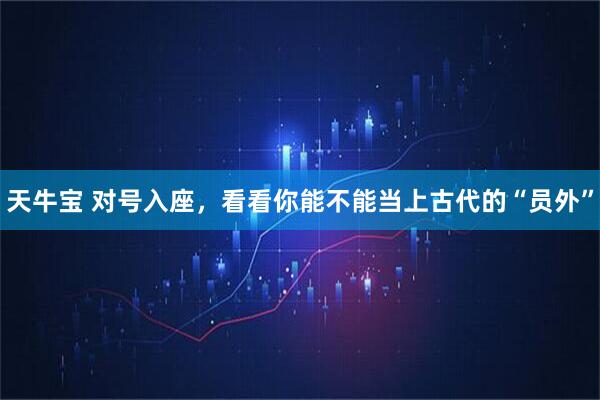 天牛宝 对号入座,看看你能不能当上古代的“员外”