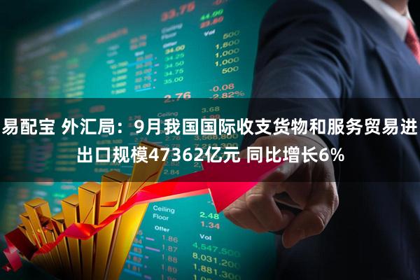 易配宝 外汇局：9月我国国际收支货物和服务贸易进出口规模47362亿元 同比增长6%