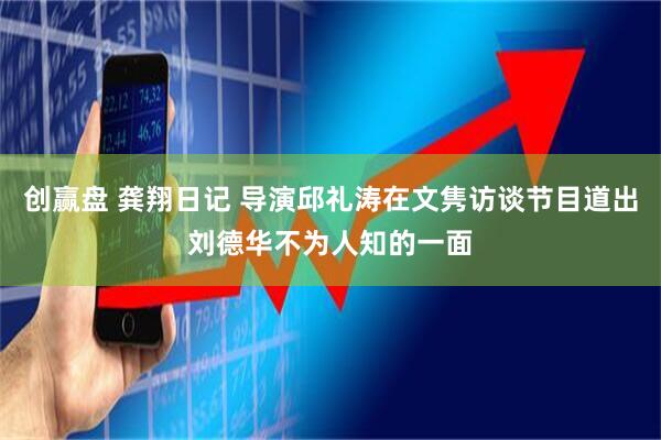 创赢盘 龚翔日记 导演邱礼涛在文隽访谈节目道出刘德华不为人知的一面